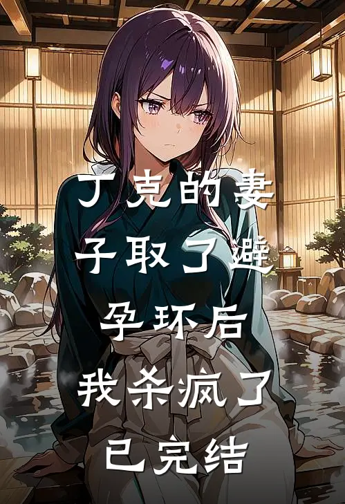 丁克的妻子取了避孕环后，我杀疯了已完结
