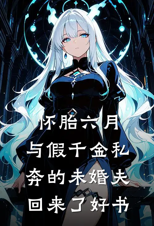 怀胎六月，与假千金私奔的未婚夫回来了好书