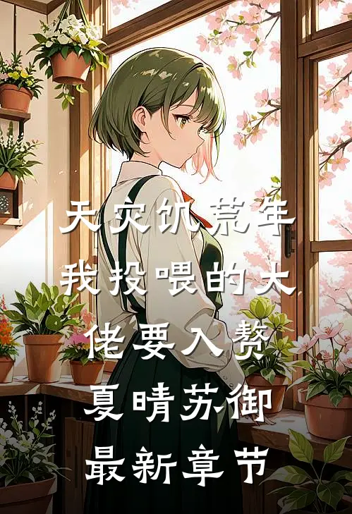 天灾饥荒年，我投喂的大佬要入赘夏晴苏御最新章节
