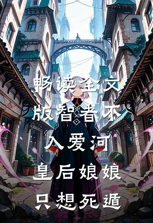 畅读全文版智者不入爱河，皇后娘娘只想死遁