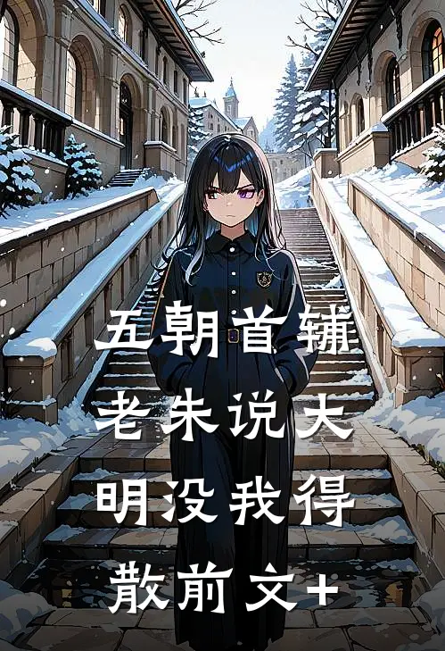 五朝首辅，老朱说大明没我得散前文+