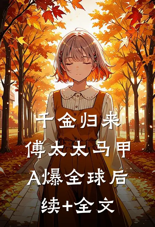 千金归来：傅太太马甲A爆全球后续+全文