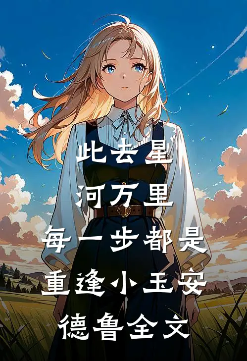 此去星河万里，每一步都是重逢小玉安德鲁全文