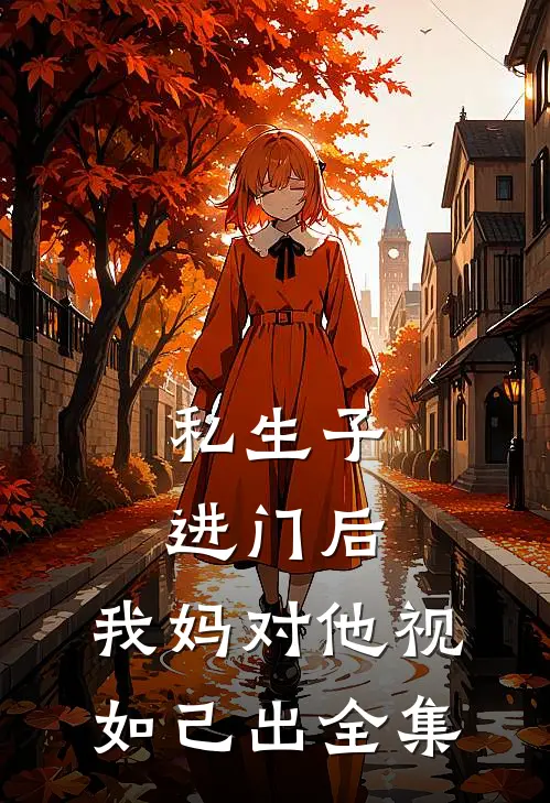 私生子进门后，我妈对他视如己出全集