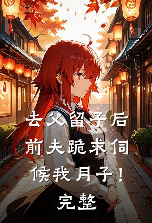 去父留子后，前夫跪求伺候我月子！完整