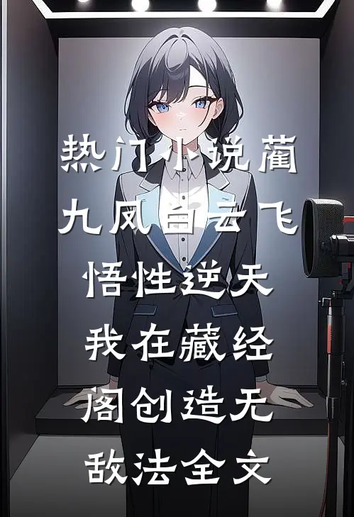 热门小说蔺九凤白云飞《悟性逆天:我在藏经阁创造无敌法全文》_