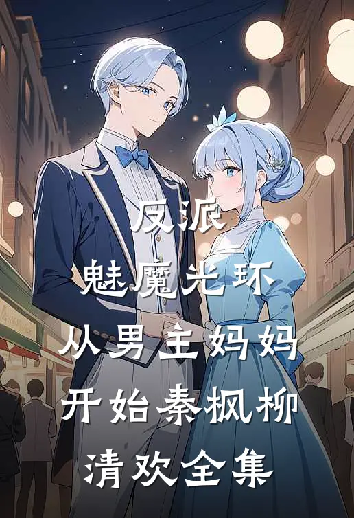 反派：魅魔光环，从男主妈妈开始秦枫柳清欢全集
