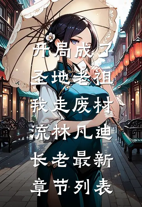 开局成了圣地老祖，我走废材流林凡迪长老最新章节列表