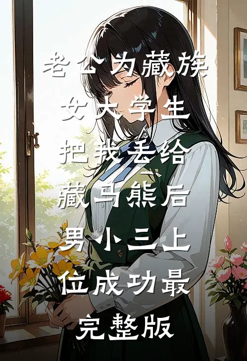 老公为藏族女大学生把我丢给藏马熊后，男小三上位成功最完整版