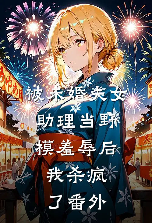 被未婚夫女助理当野模羞辱后，我杀疯了 番外