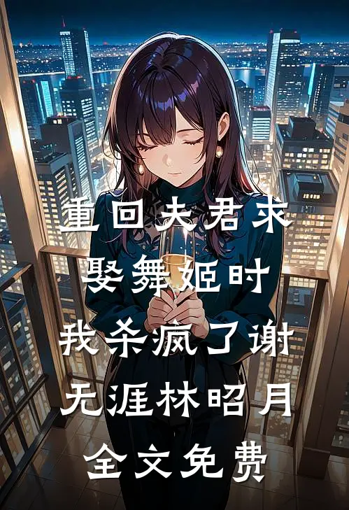 重回夫君求娶舞姬时，我杀疯了谢无涯林昭月全文免费