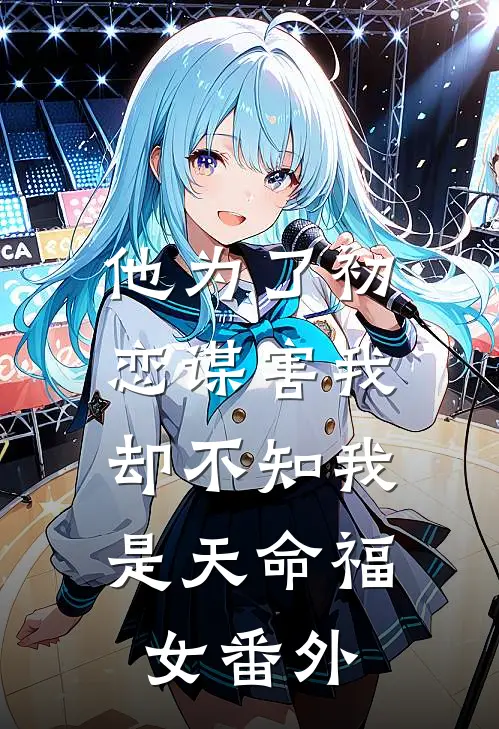 他为了初恋谋害我，却不知我是天命福女番外