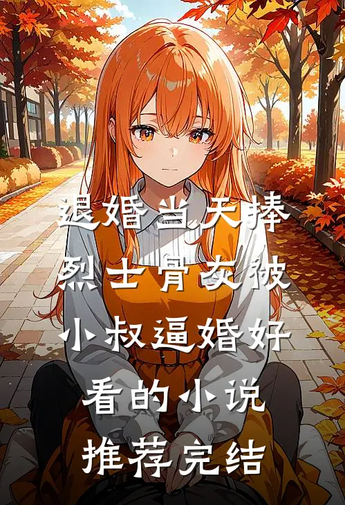 退婚当天捧烈士骨灰被小叔逼婚好看的小说推荐完结