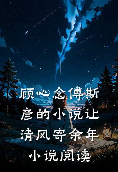 顾心念傅斯彦的小说让清风寄余年小说阅读