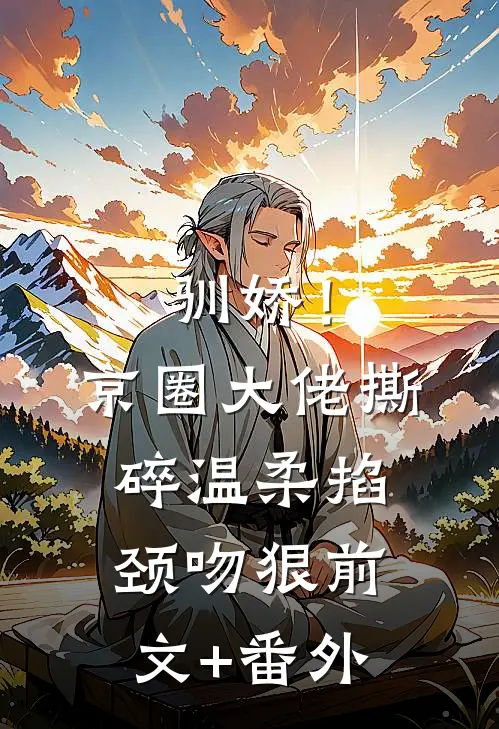 驯娇！京圈大佬撕碎温柔掐颈吻狠前文+番外