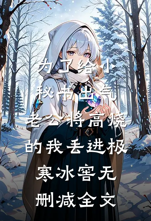 为了给小秘书出气，老公将高烧的我丢进极寒冰窖无删减全文