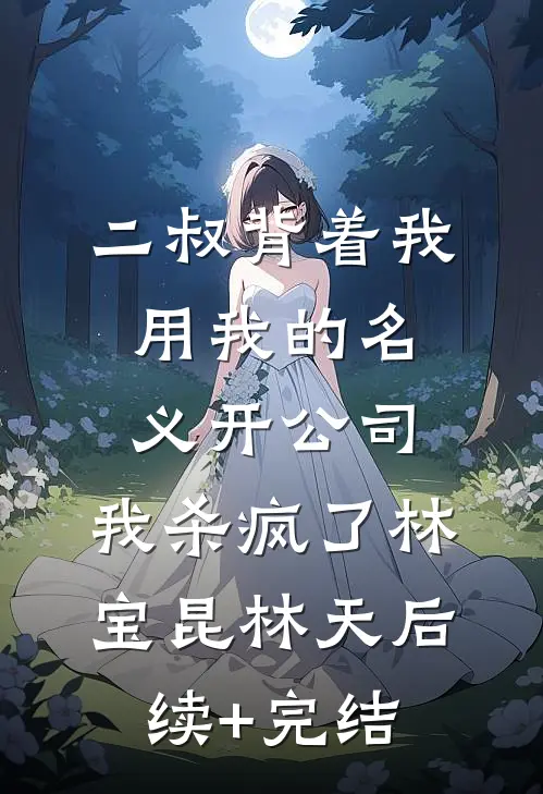 二叔背着我用我的名义开公司，我杀疯了林宝昆林天后续+完结