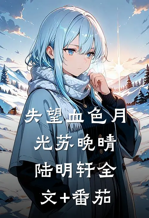 失望血色月光苏晚晴陆明轩全文+番茄