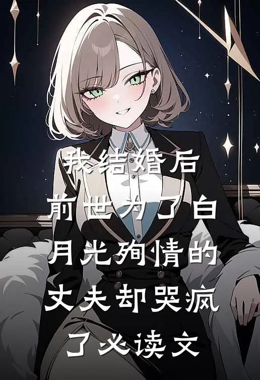 我结婚后，前世为了白月光殉情的丈夫却哭疯了必读文