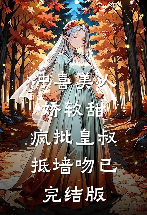 冲喜美人娇软甜，疯批皇叔抵墙吻已完结版