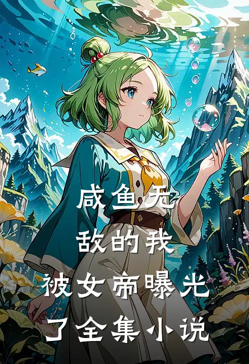 咸鱼无敌的我，被女帝曝光了全集小说