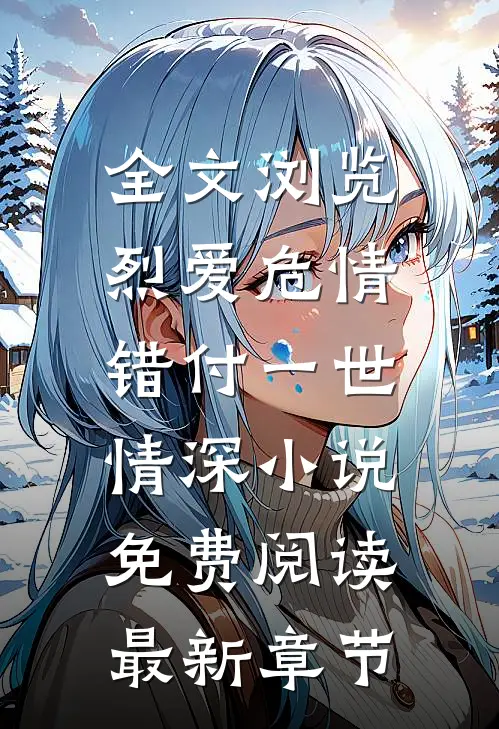 全文浏览烈爱危情:错付一世情深小说免费阅读最新章节