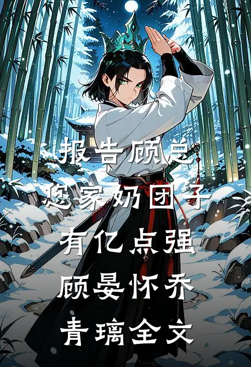 报告顾总，您家奶团子有亿点强顾晏怀乔青璃全文