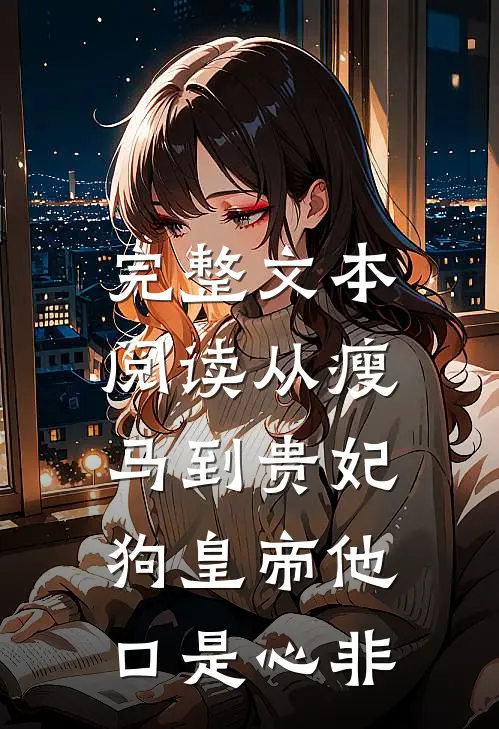 完整文本阅读从瘦马到贵妃，狗皇帝他口是心非