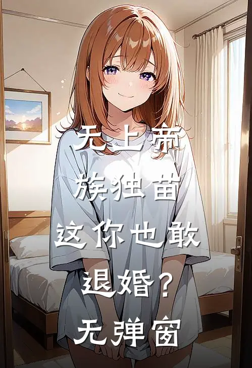 无上帝族独苗，这你也敢退婚？无弹窗