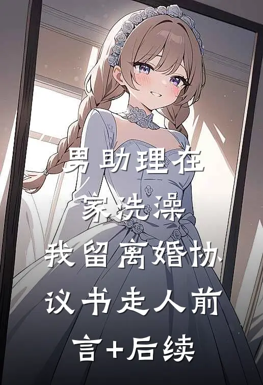 男助理在家洗澡，我留离婚协议书走人前言+后续