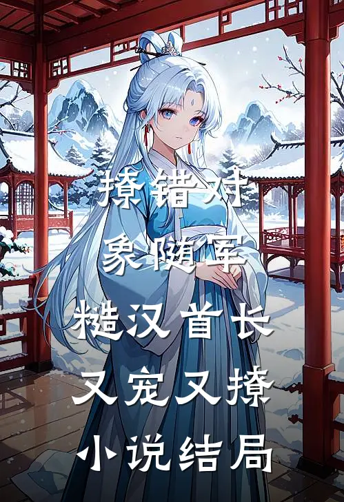 撩错对象随军，糙汉首长又宠又撩小说结局
