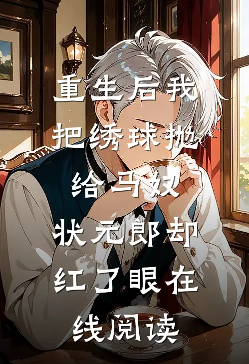 重生后我把绣球抛给马奴，状元郎却红了眼在线阅读