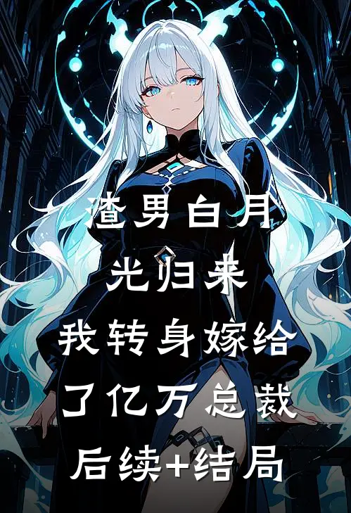 渣男白月光归来，我转身嫁给了亿万总裁后续+结局