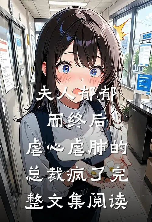 夫人郁郁而终后，虐心虐肺的总裁疯了完整文集阅读