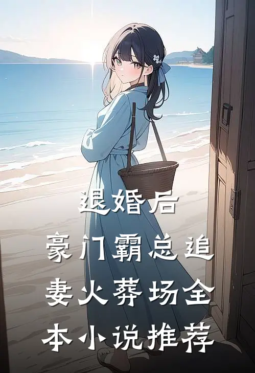 退婚后，豪门霸总追妻火葬场全本小说推荐