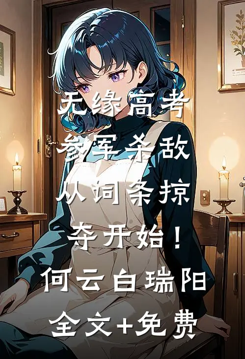 无缘高考：参军杀敌从词条掠夺开始！何云白瑞阳全文+免费
