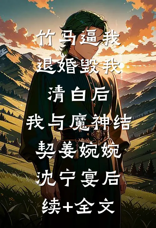 竹马逼我退婚毁我清白后，我与魔神结契姜婉婉沈宁宴后续+全文