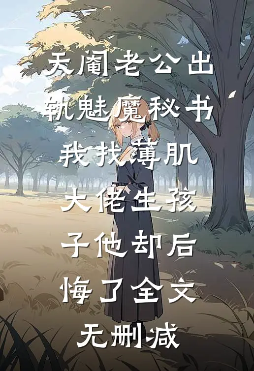 天阉老公出轨魅魔秘书，我找薄肌大佬生孩子他却后悔了全文无删减