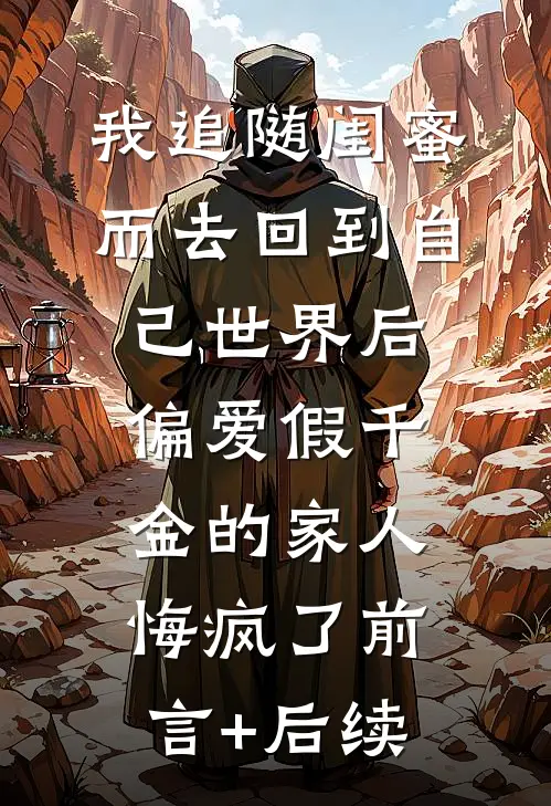 我追随闺蜜而去回到自己世界后，偏爱假千金的家人悔疯了前言+后续