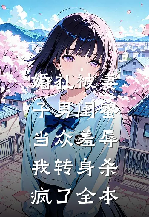 婚礼被妻子男闺蜜当众羞辱，我转身杀疯了全本