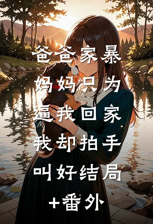爸爸家暴妈妈只为逼我回家，我却拍手叫好结局+番外