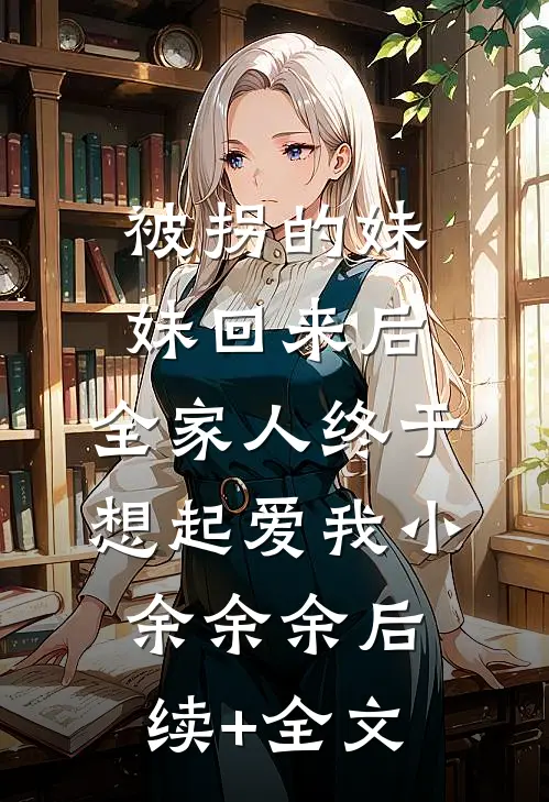 被拐的妹妹回来后，全家人终于想起爱我小余余余后续+全文