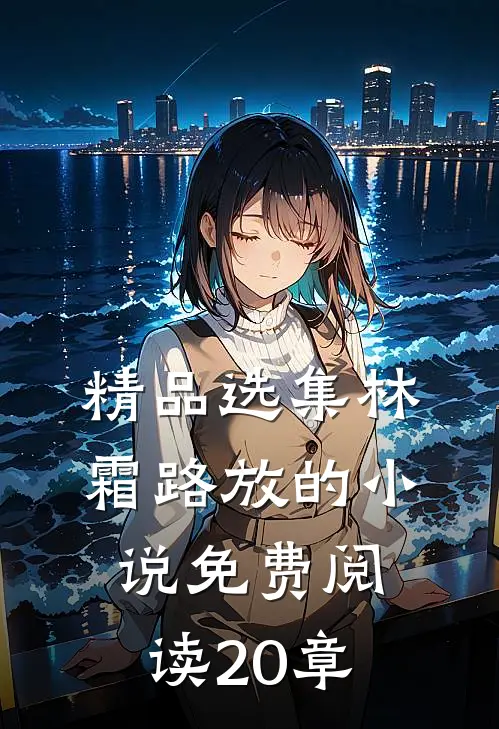 精品选集林霜路放的小说免费阅读20章