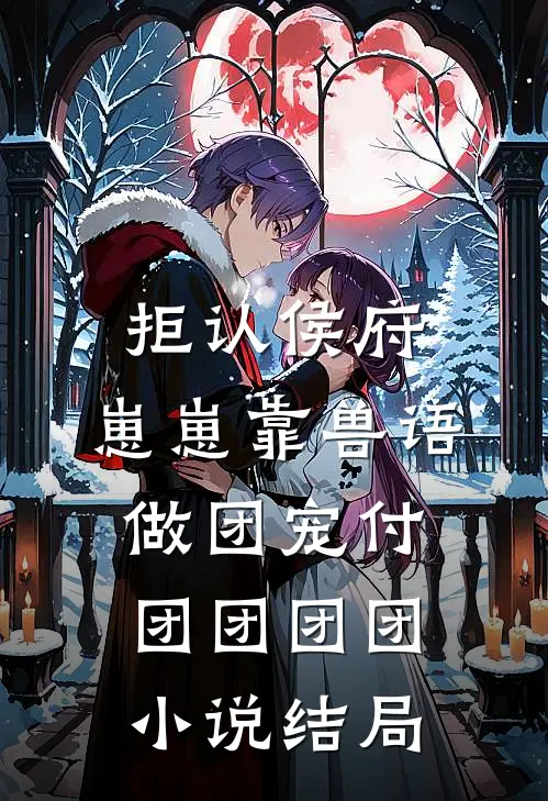拒认侯府，崽崽靠兽语做团宠付团团团团小说结局