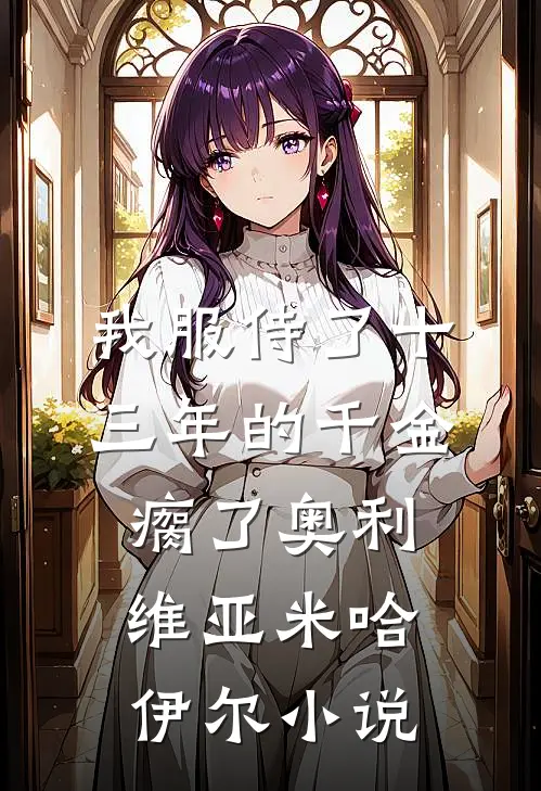 我服侍了十三年的千金瘸了奥利维亚米哈伊尔小说