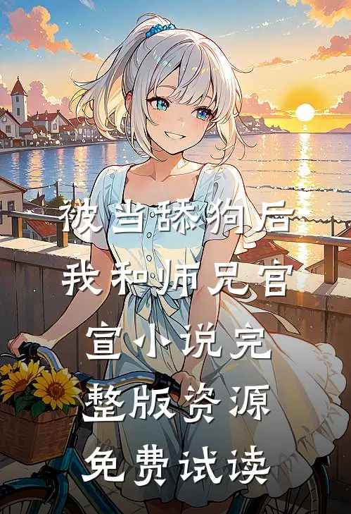 被当舔狗后，我和师兄官宣小说完整版资源免费试读