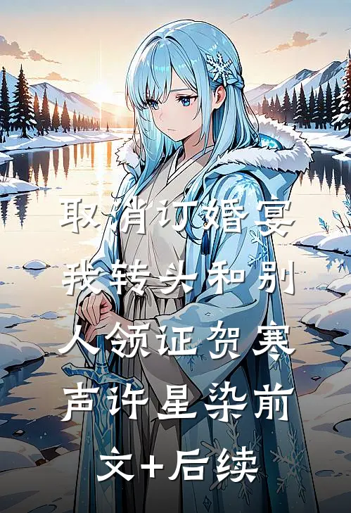 取消订婚宴，我转头和别人领证贺寒声许星染前文+后续