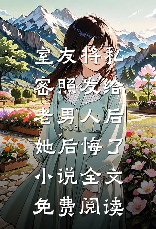 室友将私密照发给老男人后，她后悔了小说全文免费阅读