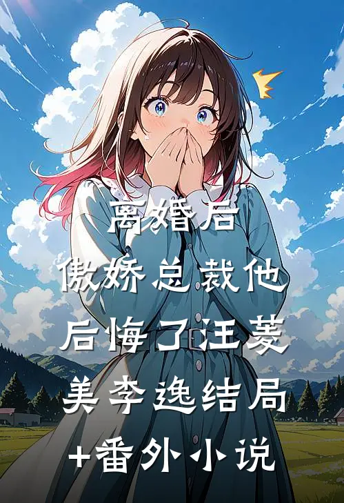 离婚后，傲娇总裁他后悔了汪菱美李逸结局+番外小说