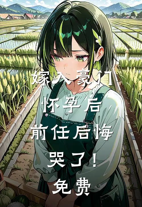 嫁入豪门怀孕后，前任后悔哭了！免费